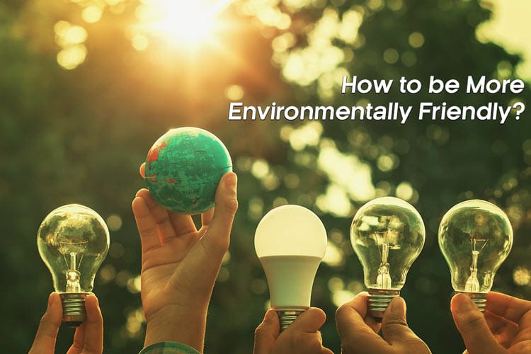 How to be more Environmentally friendly?